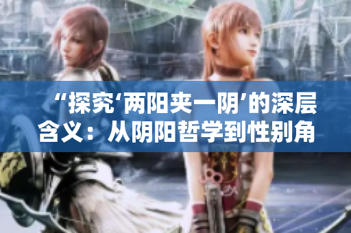 “探究‘兩陽夾一陰’的深層含義：從陰陽哲學(xué)到性別角色的理解”