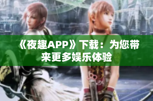 《夜趣APP》下載：為您帶來更多娛樂體驗