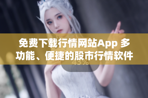 免費(fèi)下載行情網(wǎng)站App 多功能、便捷的股市行情軟件