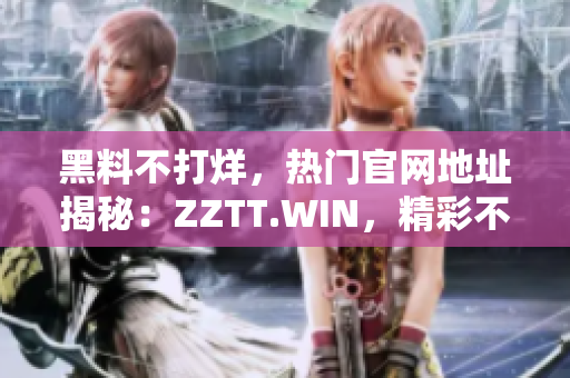 黑料不打烊，熱門官網(wǎng)地址揭秘：ZZTT.WIN，精彩不斷！