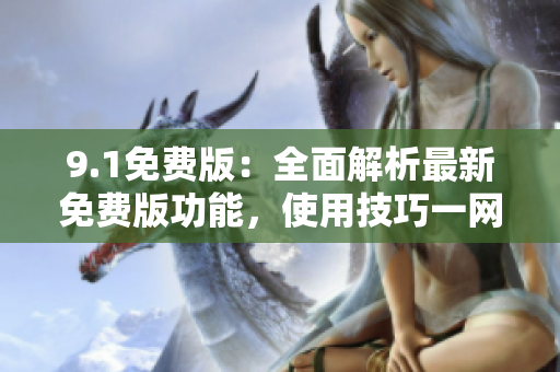 9.1免費版：全面解析最新免費版功能，使用技巧一網(wǎng)打盡
