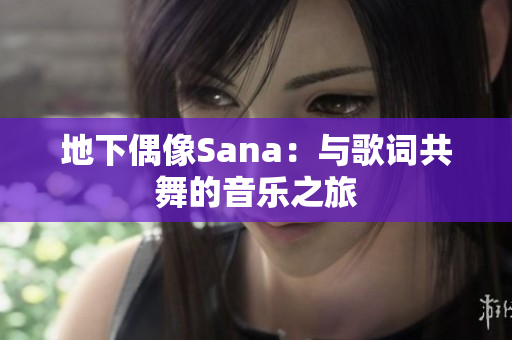 地下偶像Sana：與歌詞共舞的音樂(lè)之旅