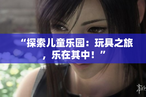 “探索兒童樂園：玩具之旅，樂在其中！”
