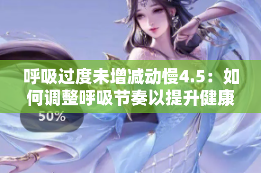 呼吸過(guò)度未增減動(dòng)慢4.5：如何調(diào)整呼吸節(jié)奏以提升健康效益