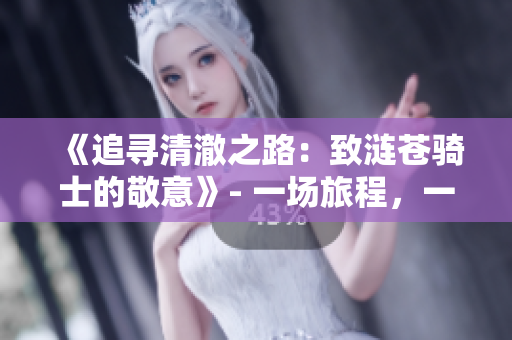 《追尋清澈之路：致漣蒼騎士的敬意》- 一場(chǎng)旅程，一份承諾。