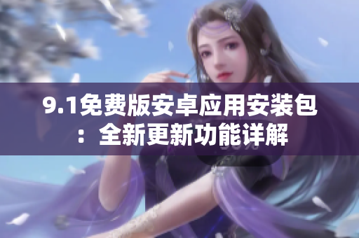 9.1免費(fèi)版安卓應(yīng)用安裝包：全新更新功能詳解