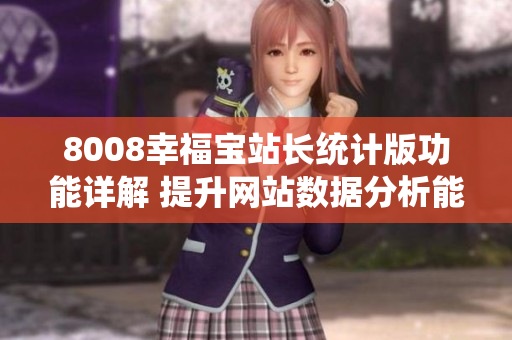 8008幸福寶站長統(tǒng)計版功能詳解 提升網(wǎng)站數(shù)據(jù)分析能力
