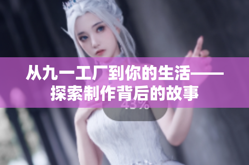 從九一工廠到你的生活——探索制作背后的故事