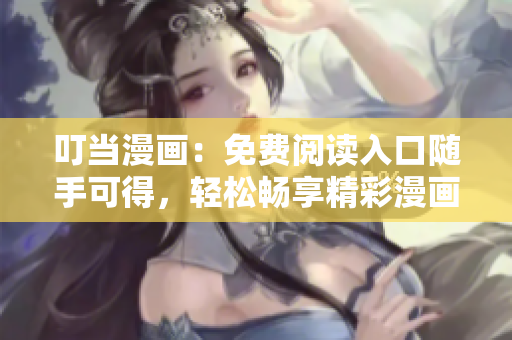 叮當(dāng)漫畫：免費閱讀入口隨手可得，輕松暢享精彩漫畫內(nèi)容