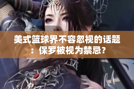 美式籃球界不容忽視的話題：保羅被視為禁忌？