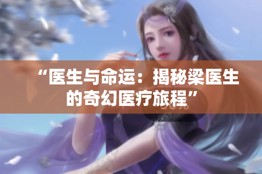 “醫(yī)生與命運(yùn)：揭秘梁醫(yī)生的奇幻醫(yī)療旅程”