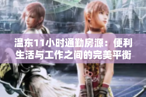 溫東11小時通勤房源：便利生活與工作之間的完美平衡