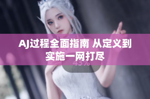 AJ過程全面指南 從定義到實施一網(wǎng)打盡