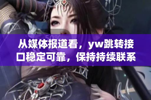 從媒體報(bào)道看，yw跳轉(zhuǎn)接口穩(wěn)定可靠，保持持續(xù)聯(lián)系的一種解析方式