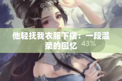 他輕撫我衣服下擺：一段溫柔的回憶