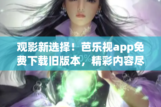 觀影新選擇！芭樂(lè)視app免費(fèi)下載舊版本，精彩內(nèi)容盡情暢享