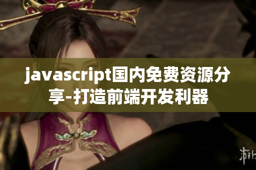 javascript國(guó)內(nèi)免費(fèi)資源分享-打造前端開(kāi)發(fā)利器