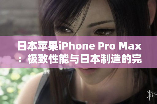 日本蘋(píng)果iPhone Pro Max：極致性能與日本制造的完美融合