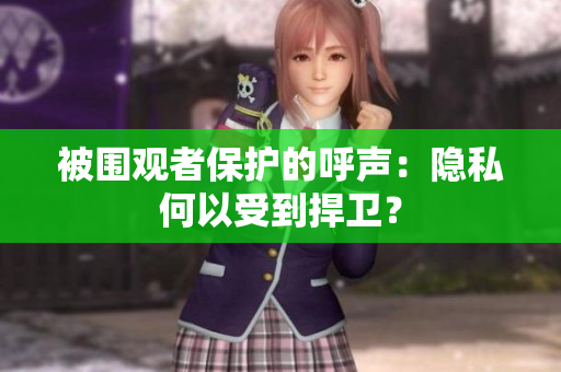 被圍觀者保護(hù)的呼聲：隱私何以受到捍衛(wèi)？