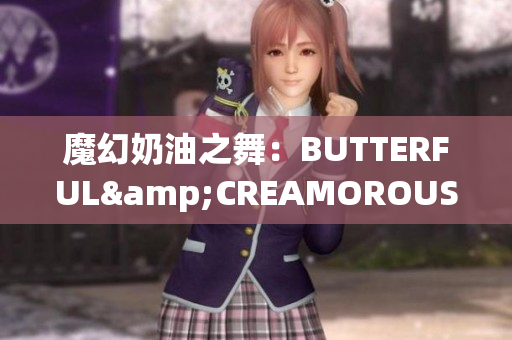魔幻奶油之舞：BUTTERFUL&CREAMOROUS重新定義甜品時(shí)尚