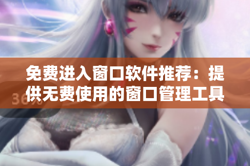 免費進入窗口軟件推薦：提供無費使用的窗口管理工具