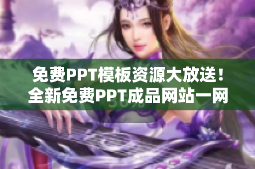 免費PPT模板資源大放送！全新免費PPT成品網(wǎng)站一網(wǎng)打盡，絕對物超所值！