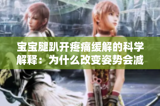 寶寶腿趴開疼痛緩解的科學(xué)解釋：為什么改變姿勢(shì)會(huì)減輕不適？