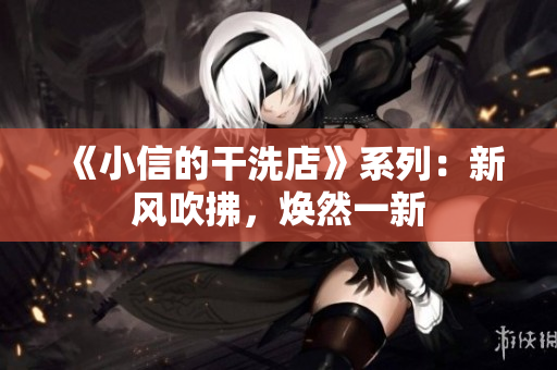 《小信的干洗店》系列：新風吹拂，煥然一新