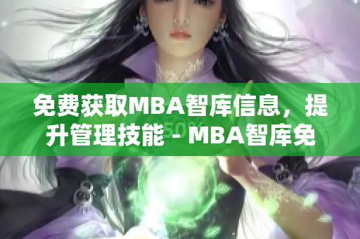 免費獲取MBA智庫信息，提升管理技能 - MBA智庫免費資源大放送