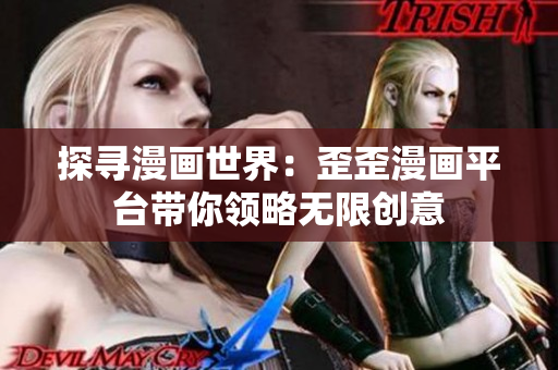 探尋漫畫世界：歪歪漫畫平臺帶你領(lǐng)略無限創(chuàng)意