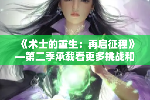 《術士的重生：再啟征程》—第二季承載著更多挑戰(zhàn)和機遇