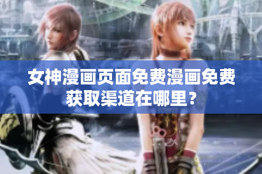 女神漫畫(huà)頁(yè)面免費(fèi)漫畫(huà)免費(fèi)獲取渠道在哪里？