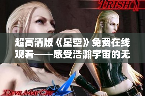 超高清版《星空》免費(fèi)在線(xiàn)觀(guān)看——感受浩瀚宇宙的無(wú)盡魅力