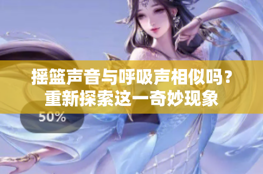 搖籃聲音與呼吸聲相似嗎？重新探索這一奇妙現(xiàn)象