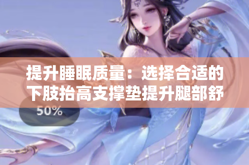 提升睡眠質(zhì)量：選擇合適的下肢抬高支撐墊提升腿部舒適度