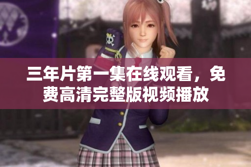 三年片第一集在線觀看，免費高清完整版視頻播放