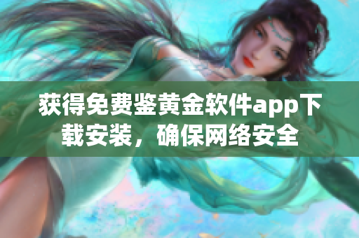 獲得免費(fèi)鑒黃金軟件app下載安裝，確保網(wǎng)絡(luò)安全