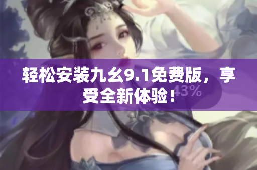 輕松安裝九幺9.1免費(fèi)版，享受全新體驗(yàn)！