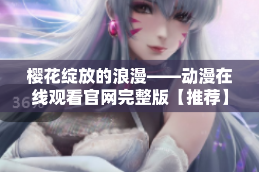櫻花綻放的浪漫——?jiǎng)勇诰€觀看官網(wǎng)完整版【推薦】