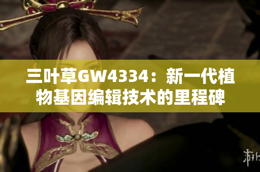 三葉草GW4334：新一代植物基因編輯技術(shù)的里程碑