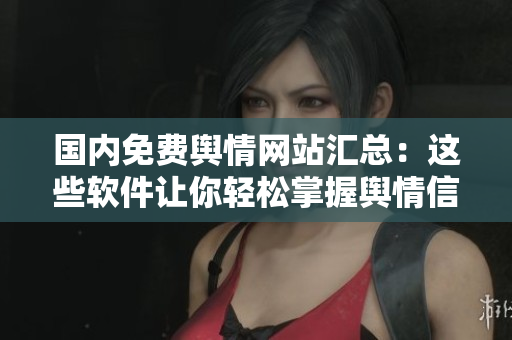 國(guó)內(nèi)免費(fèi)輿情網(wǎng)站匯總：這些軟件讓你輕松掌握輿情信息