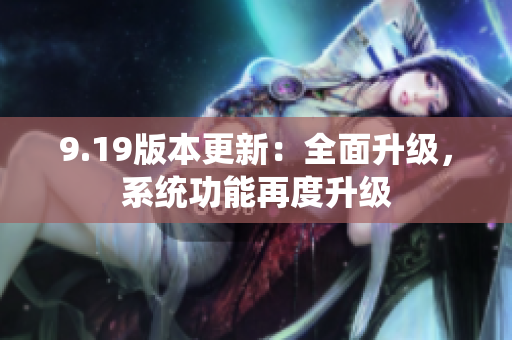 9.19版本更新：全面升級(jí)，系統(tǒng)功能再度升級(jí)