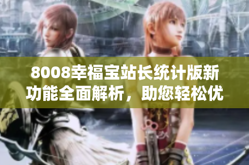 8008幸福寶站長(zhǎng)統(tǒng)計(jì)版新功能全面解析，助您輕松優(yōu)化網(wǎng)站運(yùn)營(yíng)