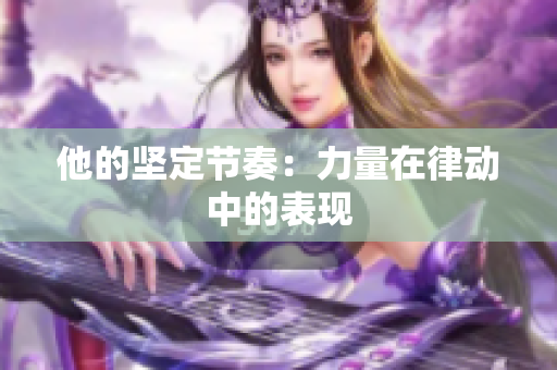 他的堅(jiān)定節(jié)奏：力量在律動(dòng)中的表現(xiàn)