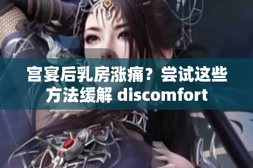 宮宴后乳房漲痛？嘗試這些方法緩解 discomfort