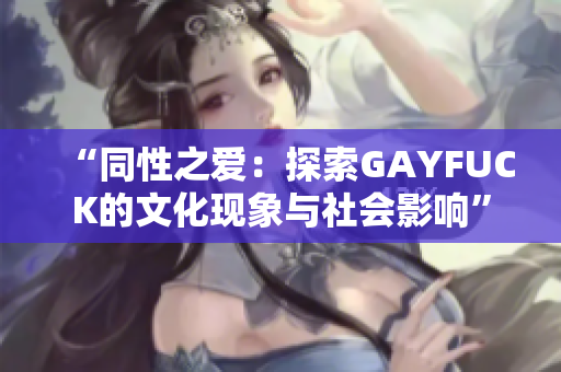 “同性之愛：探索GAYFUCK的文化現(xiàn)象與社會影響”