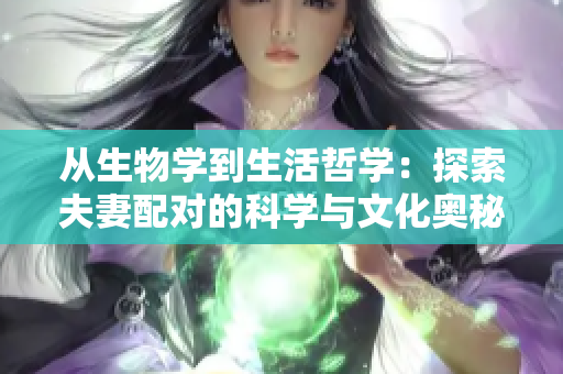 從生物學(xué)到生活哲學(xué)：探索夫妻配對的科學(xué)與文化奧秘