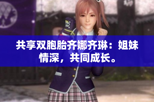 共享雙胞胎齊娜齊琳：姐妹情深，共同成長(zhǎng)。