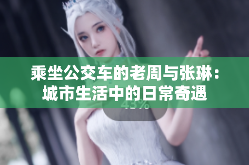 乘坐公交車的老周與張琳：城市生活中的日常奇遇
