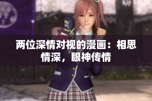 兩位深情對(duì)視的漫畫(huà)：相思情深，眼神傳情